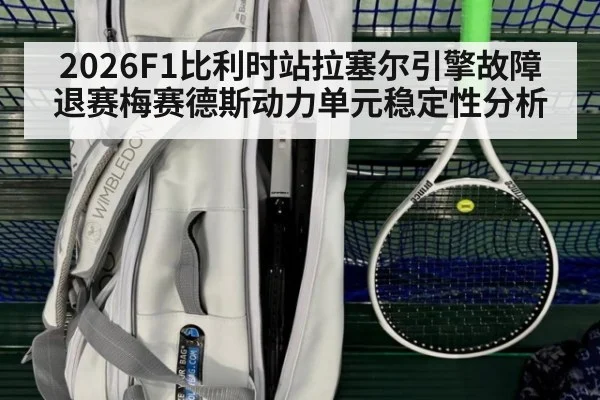 2026F1比利时站拉塞尔引擎故障退赛梅赛德斯动力单元稳定性分析