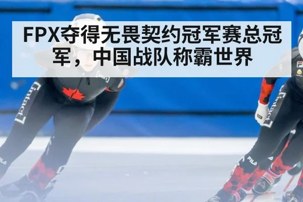 FPX夺得无畏契约冠军赛总冠军，中国战队称霸世界