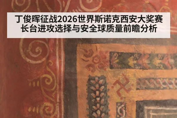 丁俊晖征战2026世界斯诺克西安大奖赛 长台进攻选择与安全球质量前瞻分析