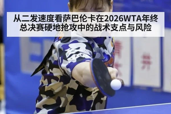 从二发速度看萨巴伦卡在2026WTA年终总决赛硬地抢攻中的战术支点与风险